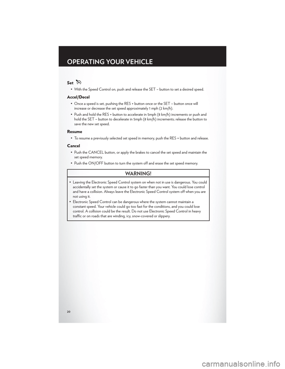 CHRYSLER 200 2012 1.G Owners Manual Set
• With the Speed Control on, push and release the SET – button to set a desired speed.
Accel/Decel
• Once a speed is set, pushing the RES + button once or the SET – button once willincreas