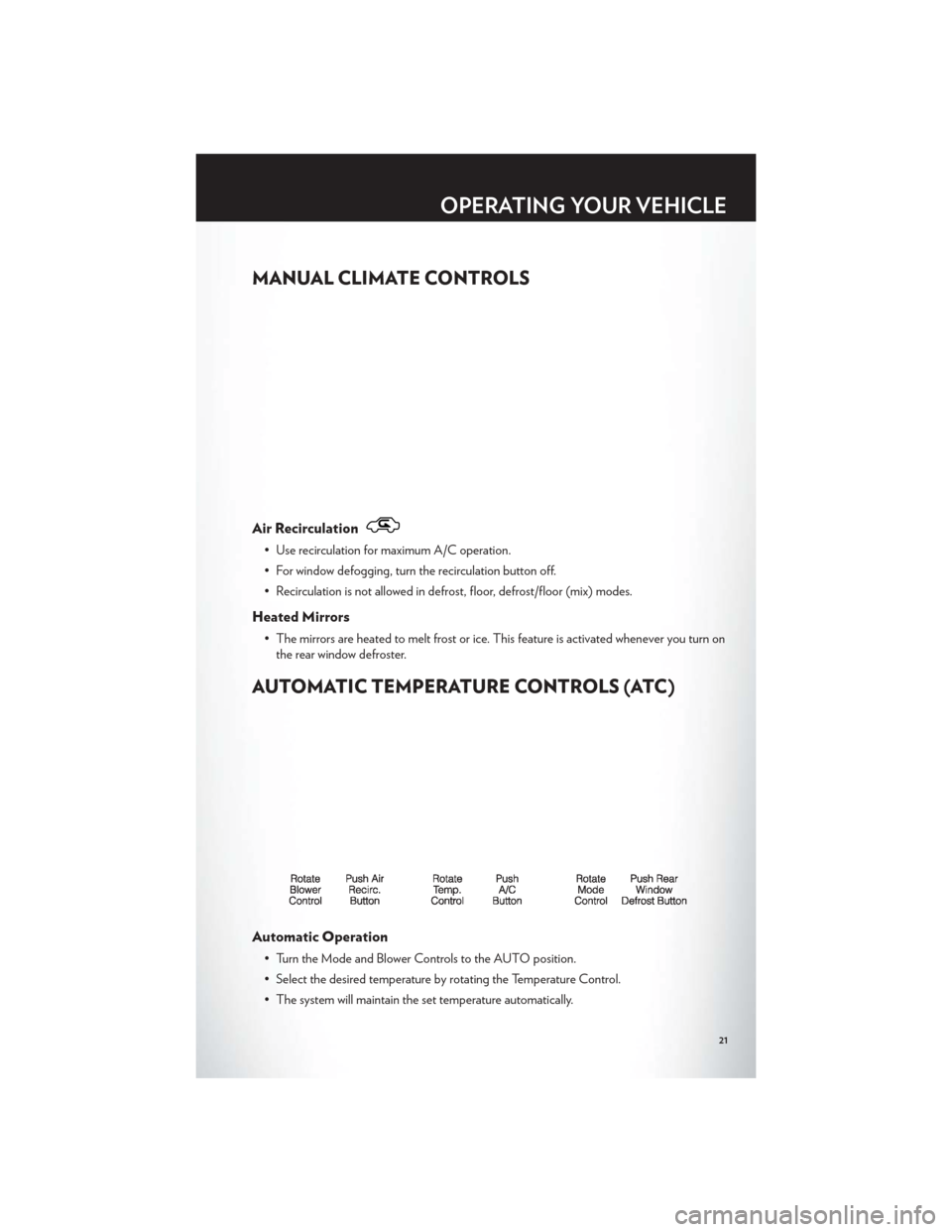 CHRYSLER 200 2012 1.G User Guide MANUAL CLIMATE CONTROLS
Air Recirculation
• Use recirculation for maximum A/C operation.
• For window defogging, turn the recirculation button off.
• Recirculation is not allowed in defrost, flo