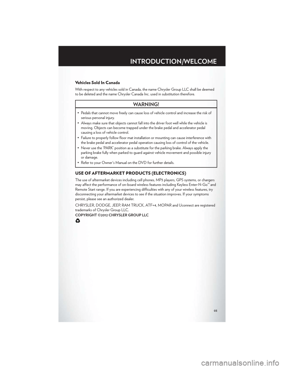 CHRYSLER 200 2012 1.G User Guide Vehicles Sold In Canada
With respect to any vehicles sold in Canada, the name Chrysler Group LLC shall be deemed
to be deleted and the name Chrysler Canada Inc. used in substitution therefore.
WARNING