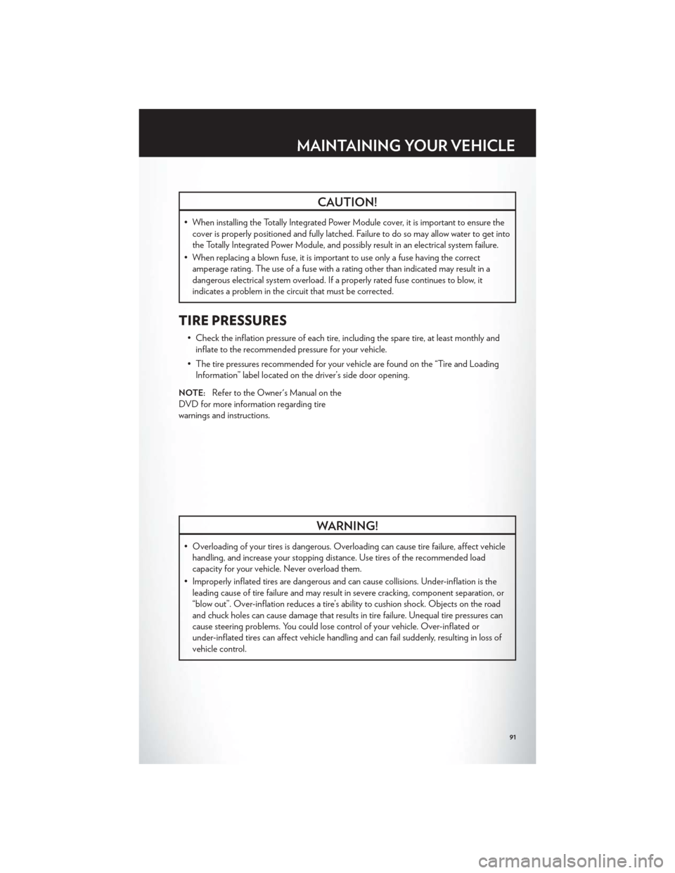 CHRYSLER 200 2012 1.G Owners Manual CAUTION!
• When installing the Totally Integrated Power Module cover, it is important to ensure thecover is properly positioned and fully latched. Failure to do so may allow water to get into
the To