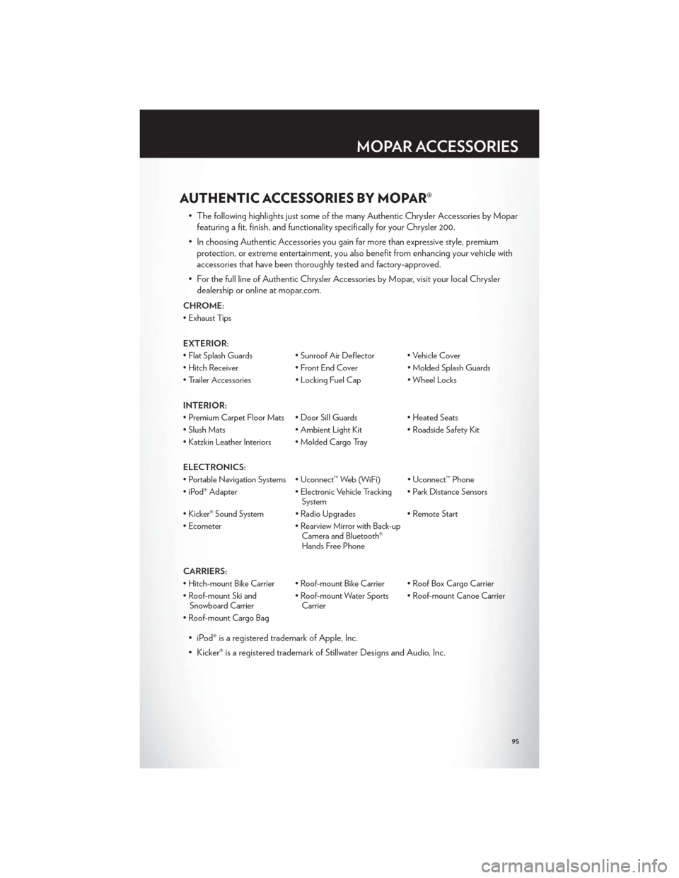 CHRYSLER 200 2012 1.G User Guide AUTHENTIC ACCESSORIES BY MOPAR®
• The following highlights just some of the many Authentic Chrysler Accessories by Moparfeaturing a fit, finish, and functionality specifically for your Chrysler 200