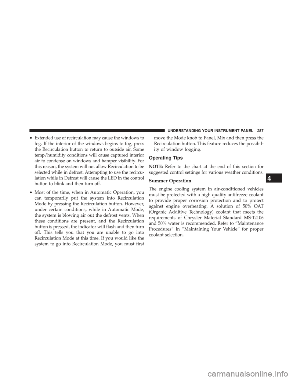 CHRYSLER 200 2013 1.G Owners Manual •Extended use of recirculation may cause the windows to
fog. If the interior of the windows begins to fog, press
the Recirculation button to return to outside air. Some
temp/humidity conditions will