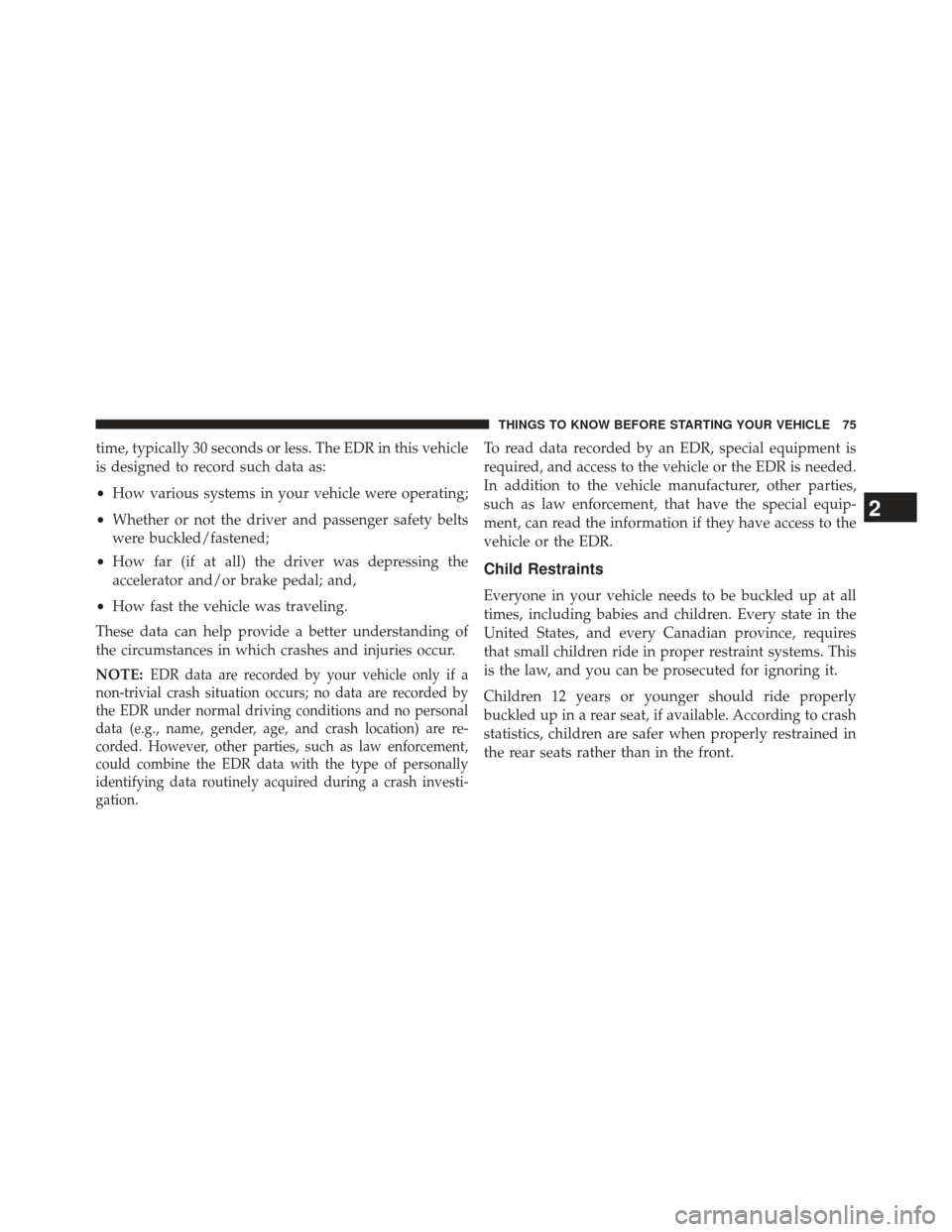 CHRYSLER 200 2013 1.G Owners Manual time, typically 30 seconds or less. The EDR in this vehicle
is designed to record such data as:
•How various systems in your vehicle were operating;
• Whether or not the driver and passenger safet