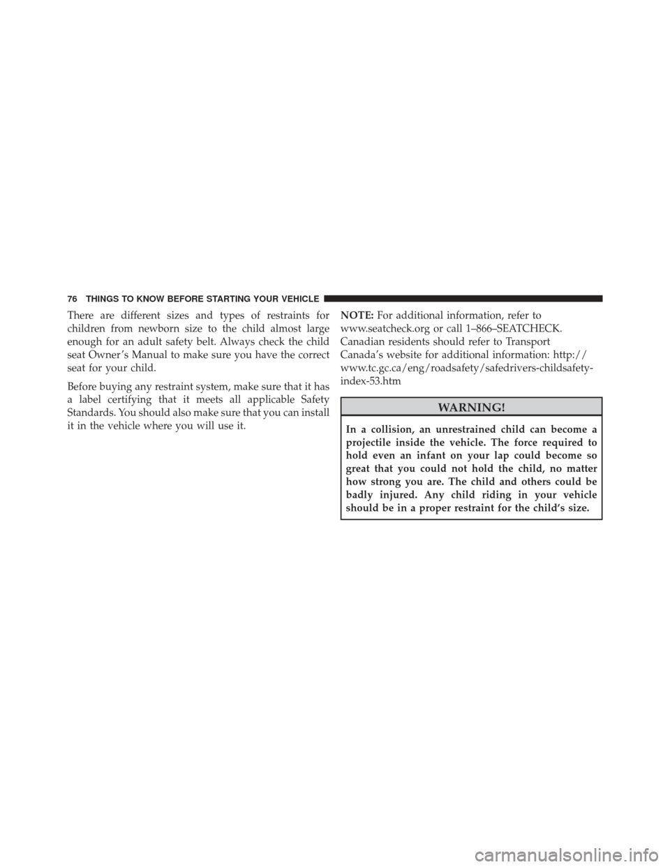 CHRYSLER 200 2013 1.G Manual PDF There are different sizes and types of restraints for
children from newborn size to the child almost large
enough for an adult safety belt. Always check the child
seat Owner ’s Manual to make sure y