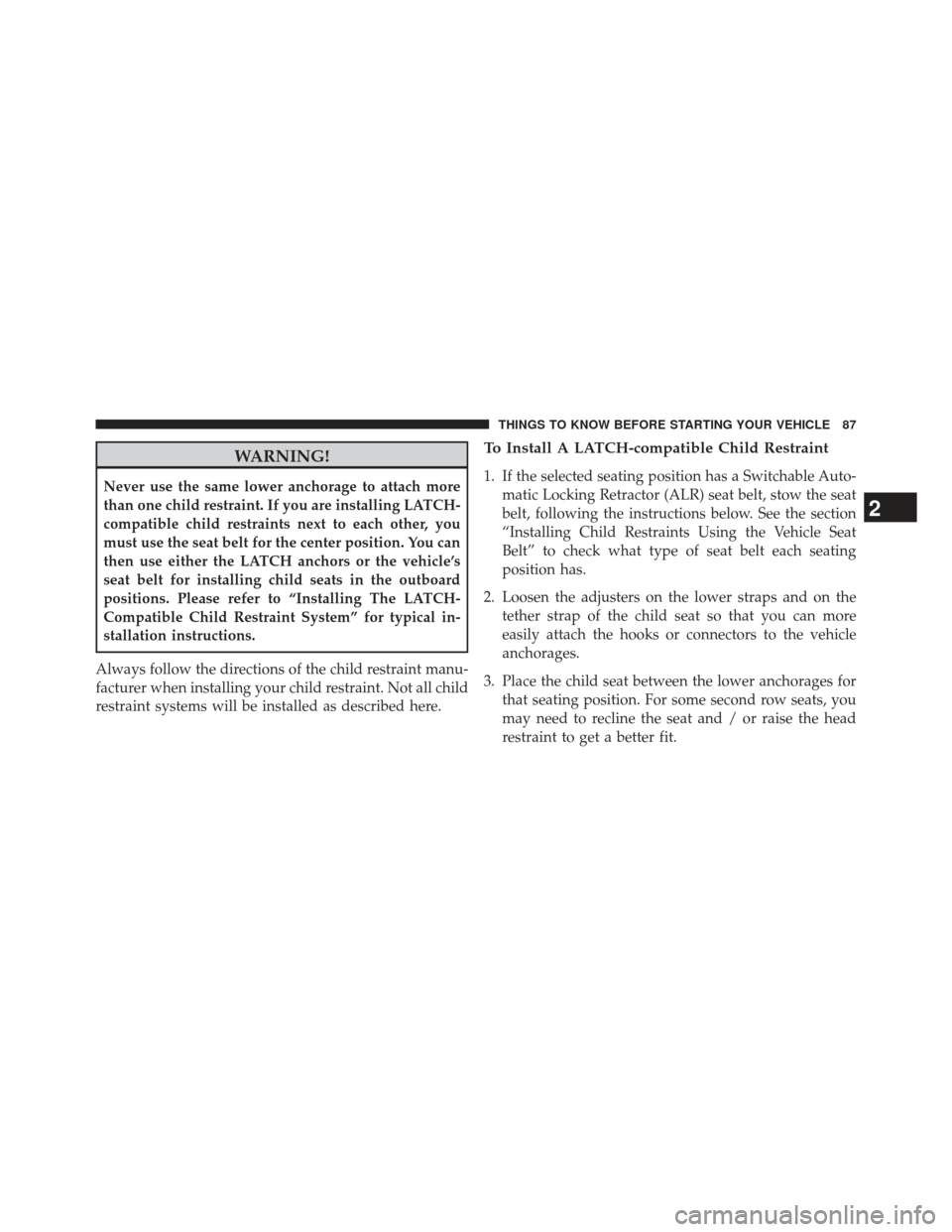 CHRYSLER 200 2013 1.G Manual Online WARNING!
Never use the same lower anchorage to attach more
than one child restraint. If you are installing LATCH-
compatible child restraints next to each other, you
must use the seat belt for the cen