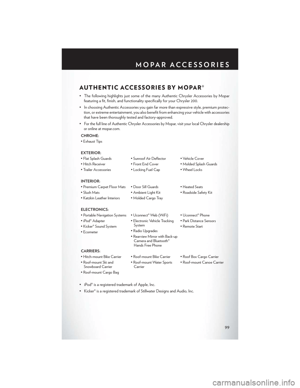 CHRYSLER 200 2013 1.G User Guide AUTHENTIC ACCESSORIES BY MOPAR®
• The following highlights just some of the many Authentic Chrysler Accessories by Moparfeaturing a fit, finish, and functionality specifically for your Chrysler 200