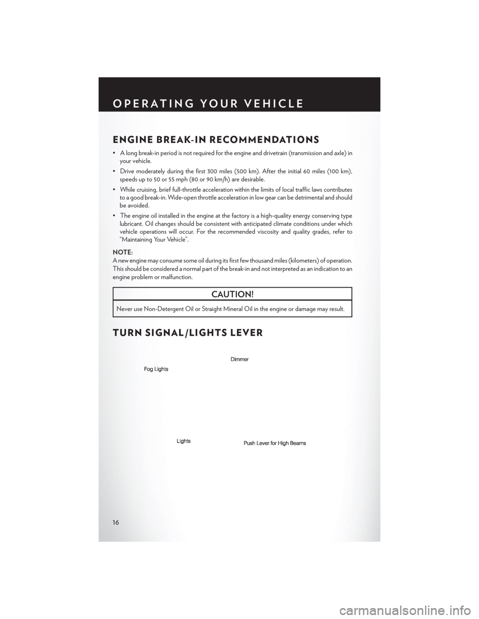 CHRYSLER 200 2013 1.G Owners Manual ENGINE BREAK-IN RECOMMENDATIONS
• A long break-in period is not required for the engine and drivetrain (transmission and axle) inyour vehicle.
• Drive moderately during the first 300 miles (500 km