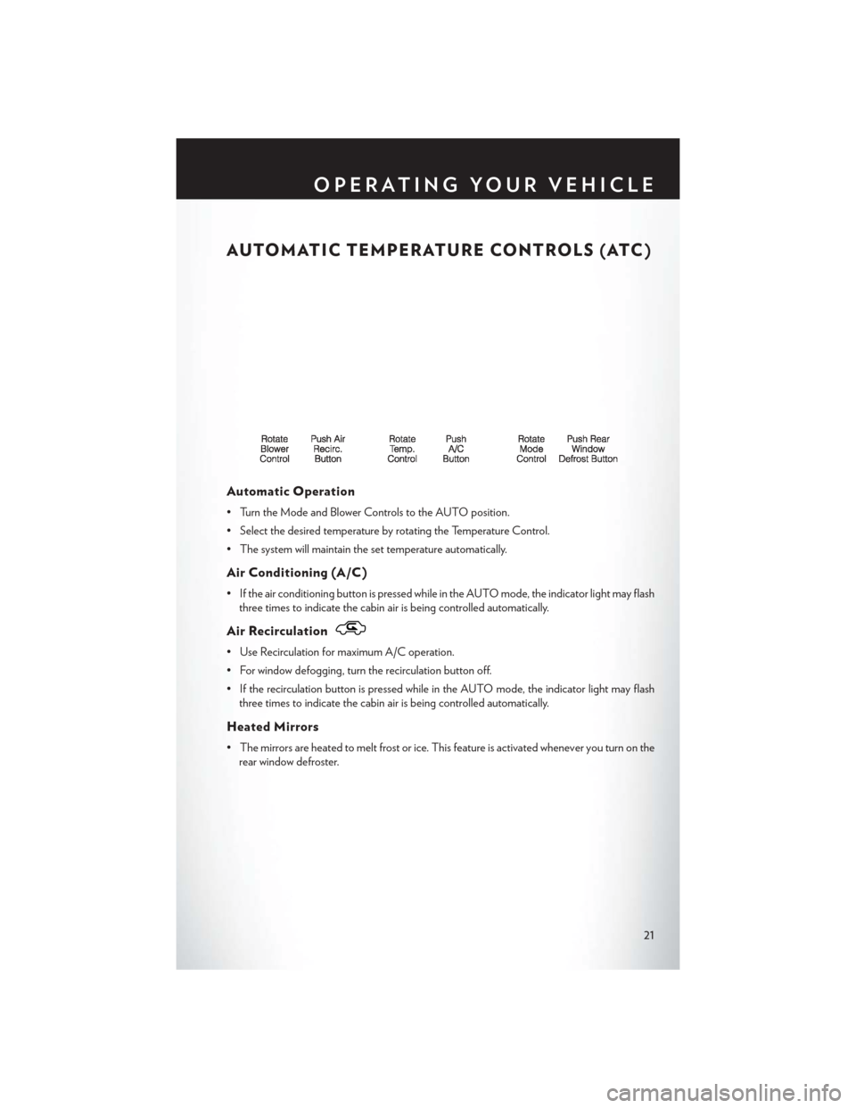 CHRYSLER 200 2013 1.G User Guide AUTOMATIC TEMPERATURE CONTROLS (ATC)
Automatic Operation
• Turn the Mode and Blower Controls to the AUTO position.
• Select the desired temperature by rotating the Temperature Control.
• The sys