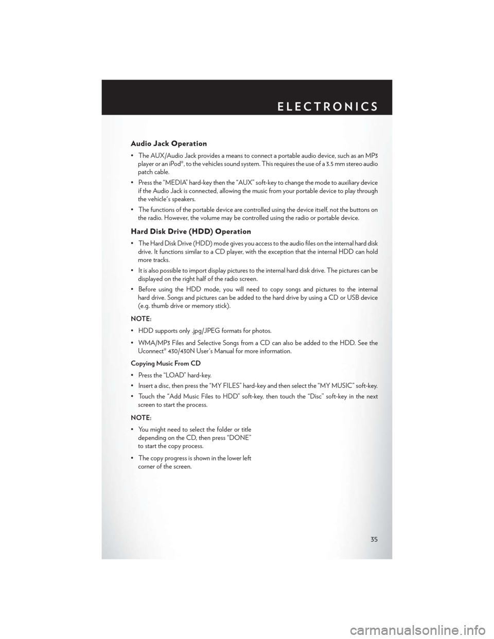 CHRYSLER 200 2013 1.G User Guide Audio Jack Operation
• The AUX/Audio Jack provides a means to connect a portable audio device, such as an MP3player or an iPod®, to the vehicles sound system. This requires the use of a 3.5 mm ster