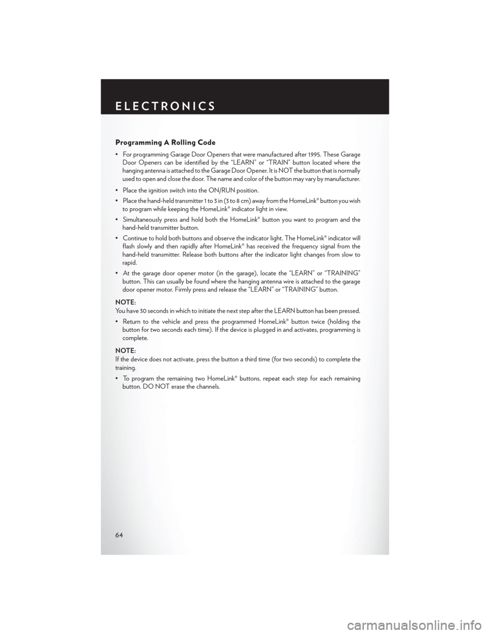 CHRYSLER 200 2013 1.G User Guide Programming A Rolling Code
• For programming Garage Door Openers that were manufactured after 1995. These GarageDoor Openers can be identified by the “LEARN” or “TRAIN” button located where 