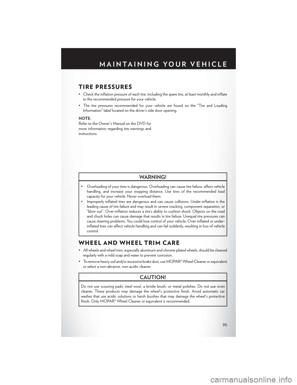 CHRYSLER 200 2013 1.G User Guide TIRE PRESSURES
• Check the inflation pressure of each tire, including the spare tire, at least monthly and inflateto the recommended pressure for your vehicle.
• The tire pressures recommended for