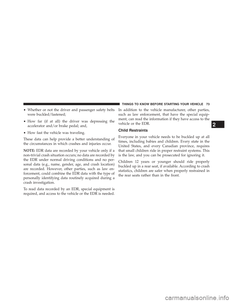 CHRYSLER 200 2014 1.G Owners Manual •Whether or not the driver and passenger safety belts
were buckled/fastened;
• How far (if at all) the driver was depressing the
accelerator and/or brake pedal; and,
• How fast the vehicle was t