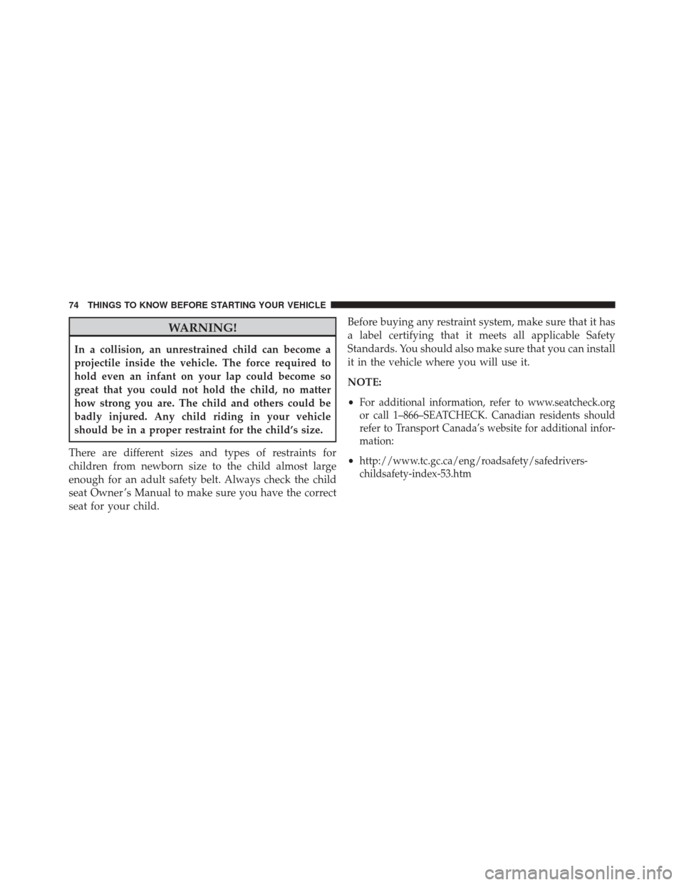 CHRYSLER 200 2014 1.G Manual PDF WARNING!
In a collision, an unrestrained child can become a
projectile inside the vehicle. The force required to
hold even an infant on your lap could become so
great that you could not hold the child