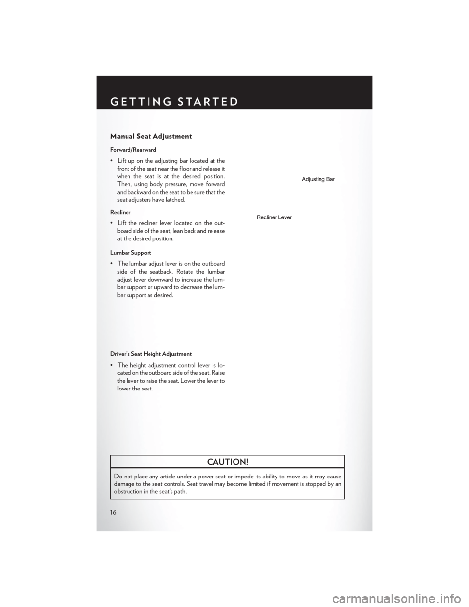 CHRYSLER 200 2014 1.G User Guide Manual Seat Adjustment
Forward/Rearward
• Lift up on the adjusting bar located at thefront of the seat near the floor and release it
when the seat is at the desired position.
Then, using body pressu