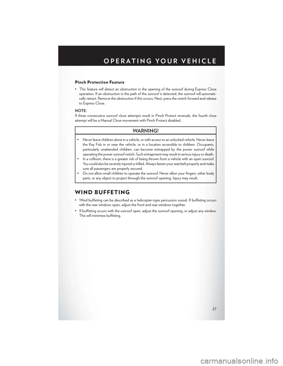 CHRYSLER 200 2014 1.G User Guide Pinch Protection Feature
• This feature will detect an obstruction in the opening of the sunroof during Express Closeoperation. If an obstruction in the path of the sunroof is detected, the sunroof 