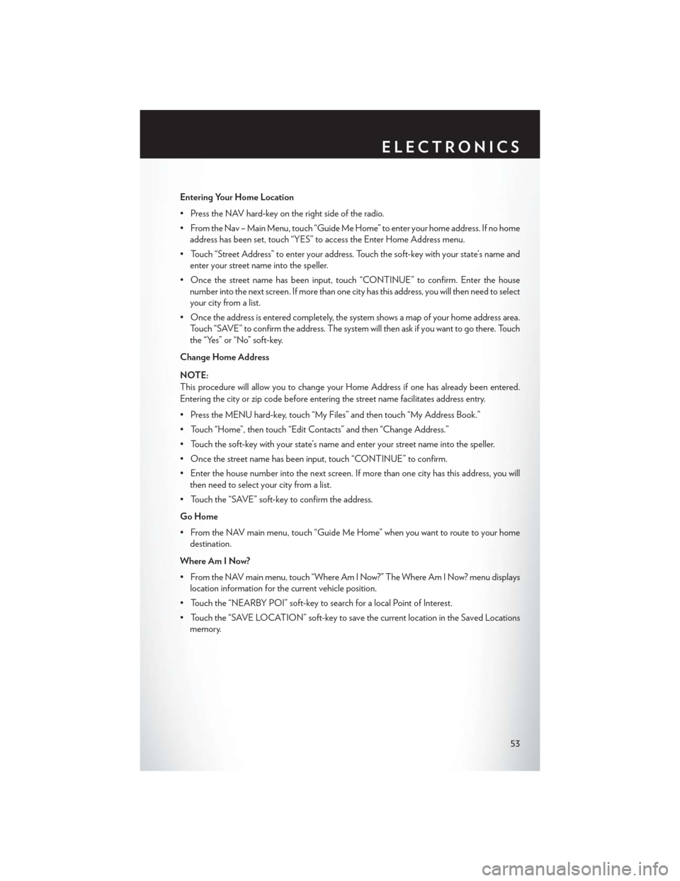 CHRYSLER 200 2014 1.G Workshop Manual Entering Your Home Location
• Press the NAV hard-key on the right side of the radio.
• From the Nav – Main Menu, touch “Guide Me Home” to enter your home address. If no homeaddress has been 