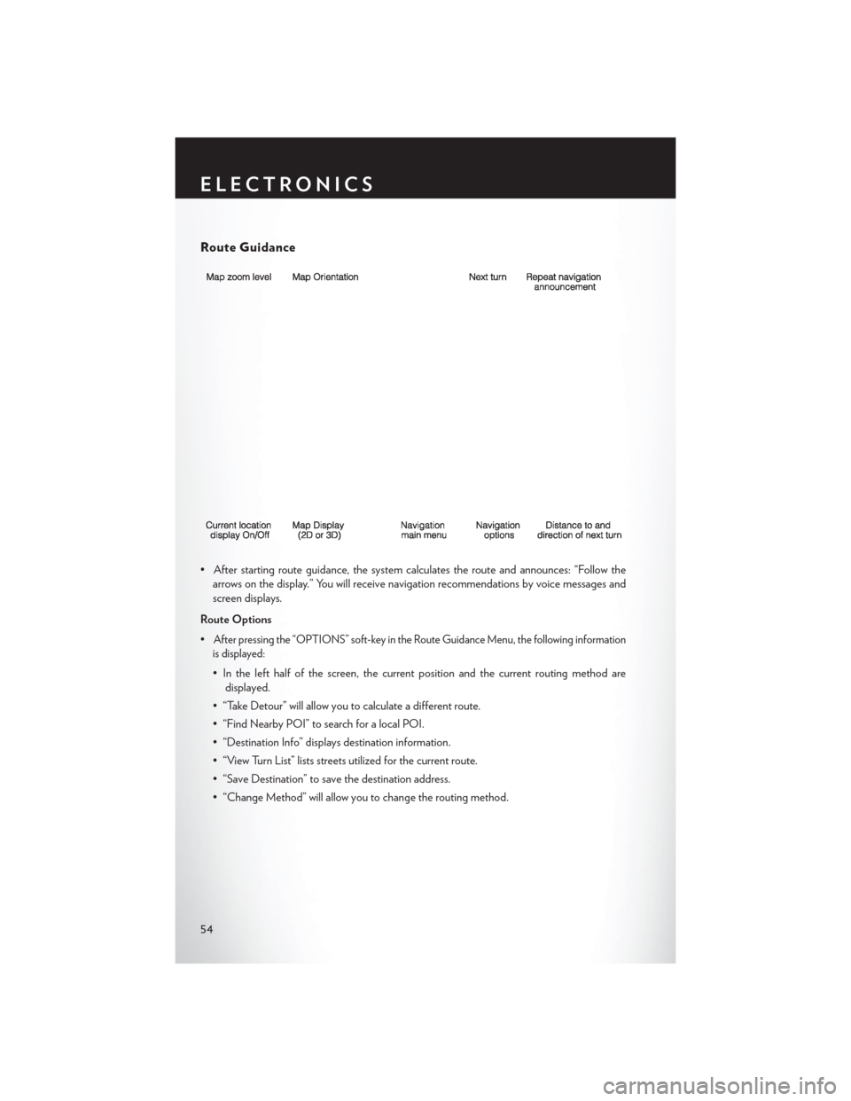 CHRYSLER 200 2014 1.G Workshop Manual Route Guidance
• After starting route guidance, the system calculates the route and announces: “Follow thearrows on the display.” You will receive navigation recommendations by voice messages an