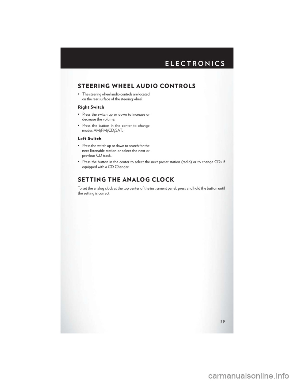 CHRYSLER 200 2014 1.G User Guide STEERING WHEEL AUDIO CONTROLS
•The steering wheel audio controls are located
on the rear surface of the steering wheel.
Right Switch
• Press the switch up or down to increase or decrease the volum