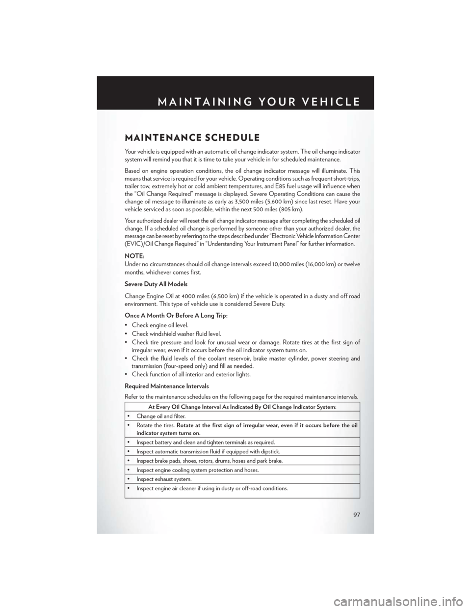 CHRYSLER 200 2014 1.G User Guide MAINTENANCE SCHEDULE
Your vehicle is equipped with an automatic oil change indicator system. The oil change indicator
system will remind you that it is time to take your vehicle in for scheduled maint