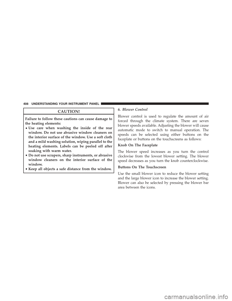 CHRYSLER 200 2015 2.G Owners Manual CAUTION!
Failure to follow these cautions can cause damage to
the heating elements:
•Use care when washing the inside of the rear
window. Do not use abrasive window cleaners on
the interior surface 