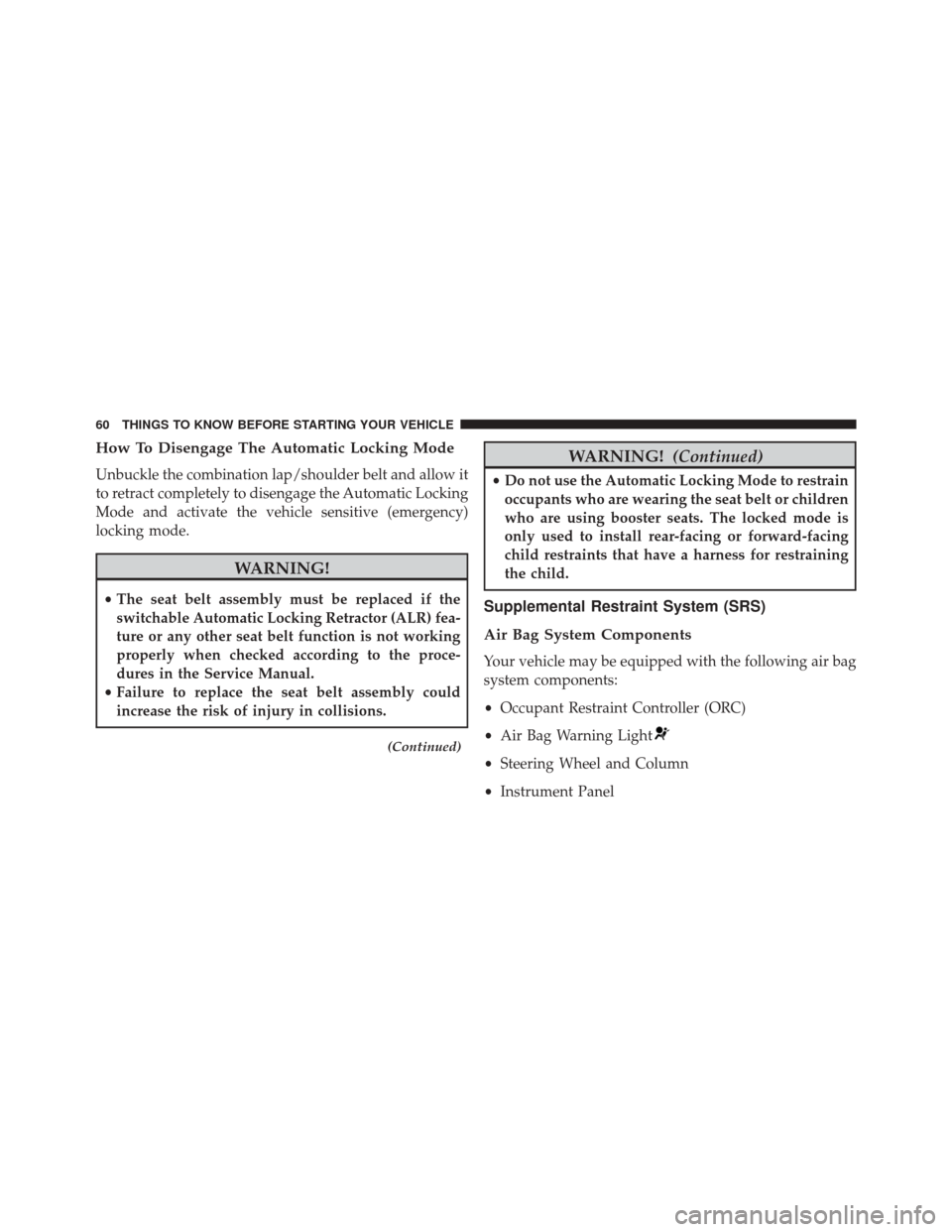 CHRYSLER 200 2015 2.G Owners Manual How To Disengage The Automatic Locking Mode
Unbuckle the combination lap/shoulder belt and allow it
to retract completely to disengage the Automatic Locking
Mode and activate the vehicle sensitive (em