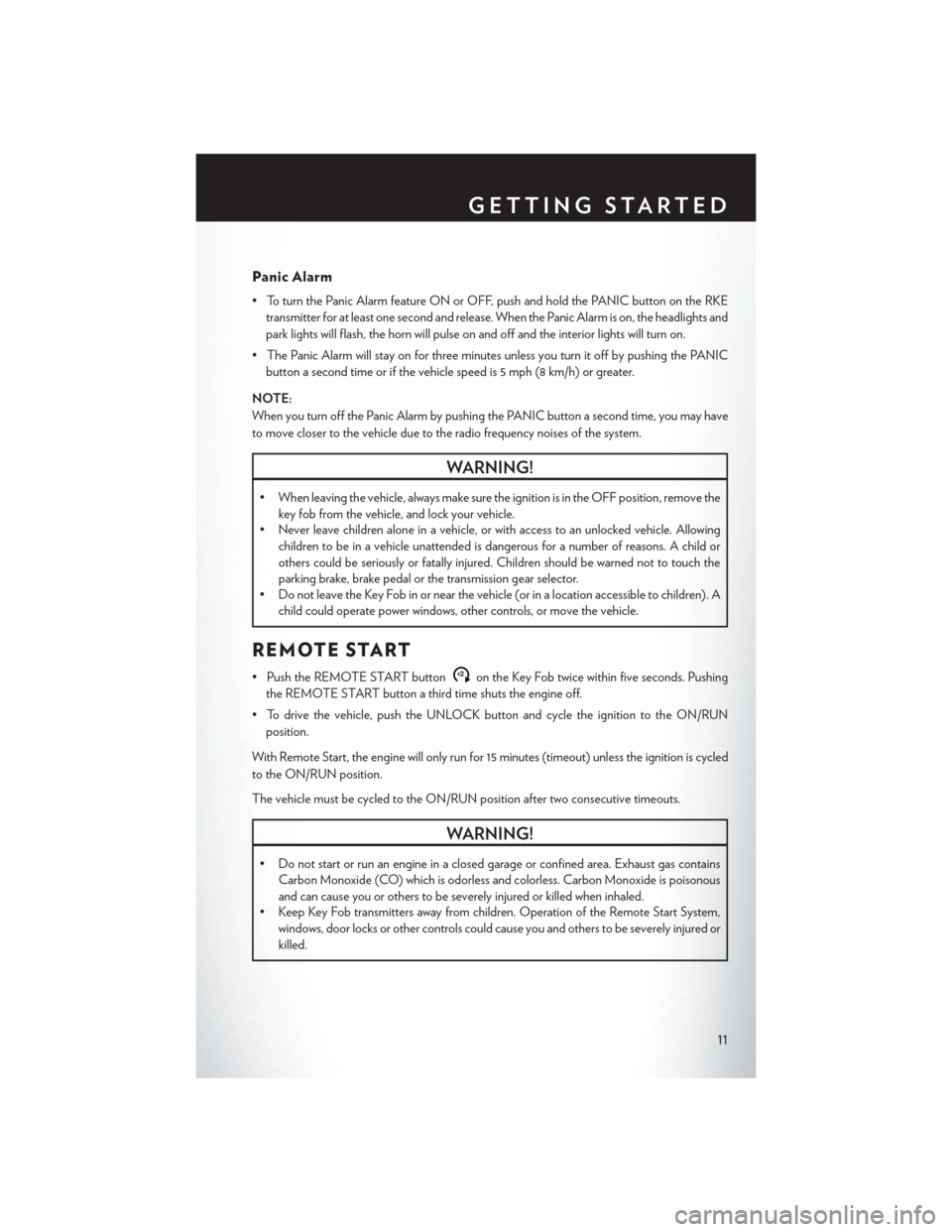 CHRYSLER 200 2015 2.G User Guide Panic Alarm
• To turn the Panic Alarm feature ON or OFF, push and hold the PANIC button on the RKEtransmitter for at least one second and release. When the Panic Alarm is on, the headlights and
park