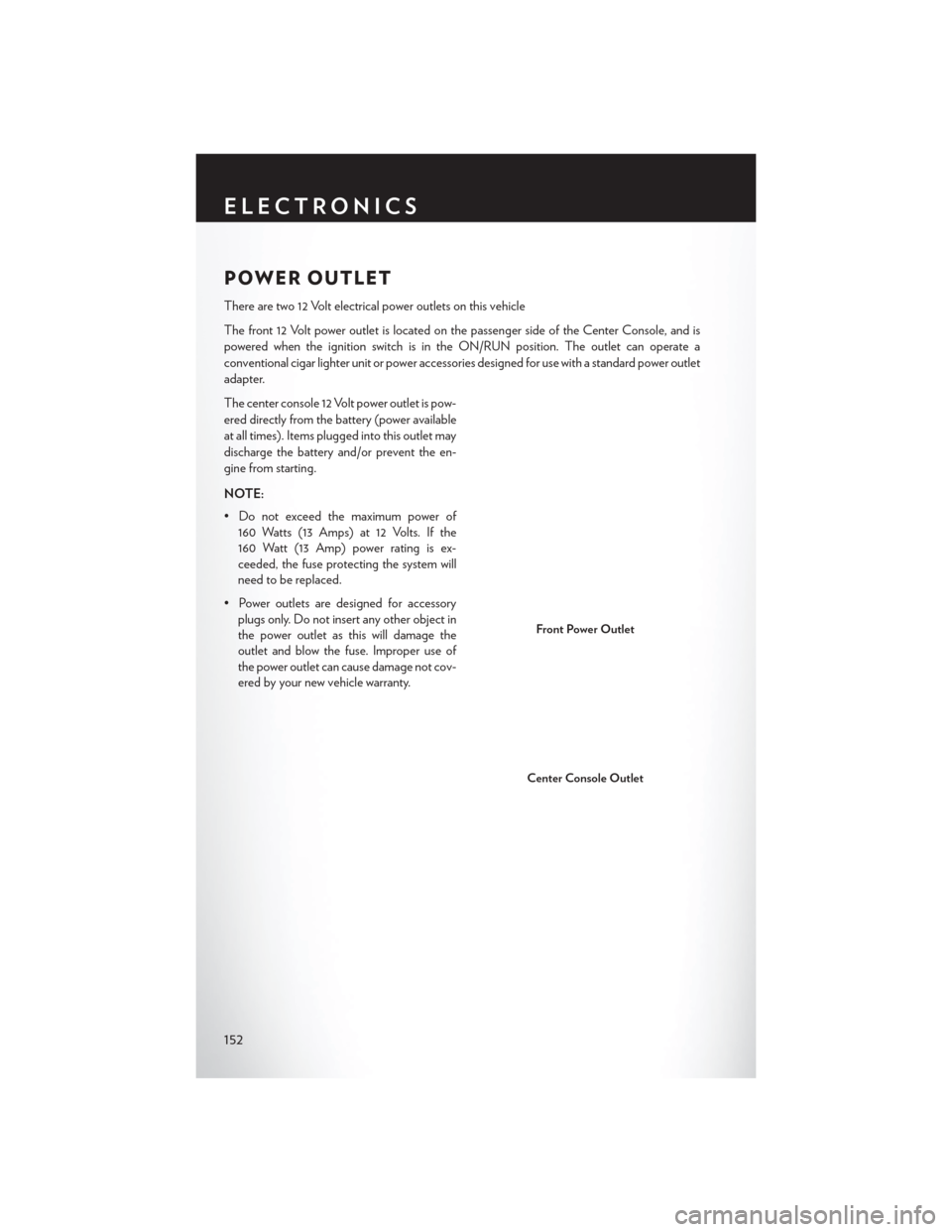 CHRYSLER 200 2015 2.G User Guide POWER OUTLET
There are two 12 Volt electrical power outlets on this vehicle
The front 12 Volt power outlet is located on the passenger side of the Center Console, and is
powered when the ignition swit