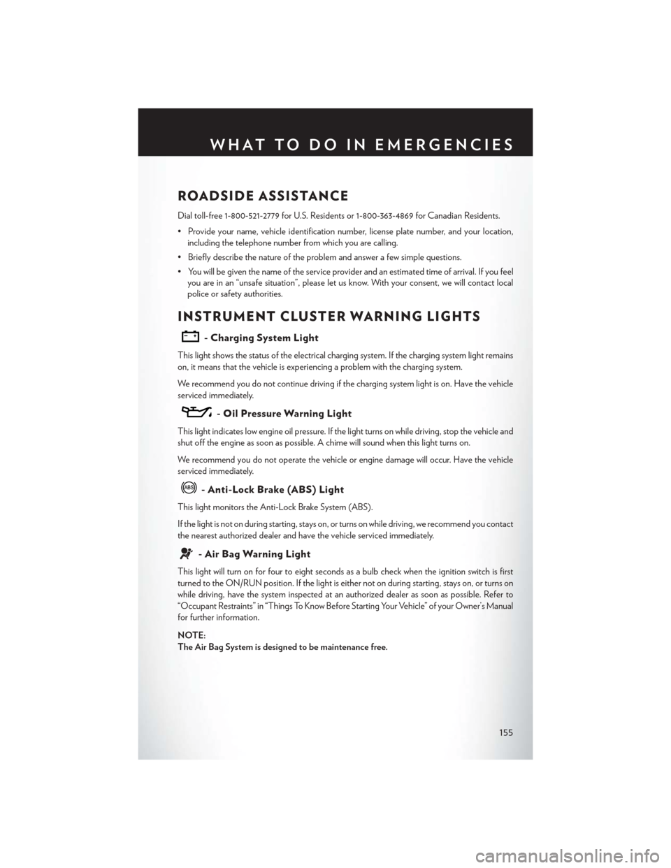 CHRYSLER 200 2015 2.G User Guide ROADSIDE ASSISTANCE
Dial toll-free 1-800-521-2779 for U.S. Residents or 1-800-363-4869 for Canadian Residents.
• Provide your name, vehicle identification number, license plate number, and your loca