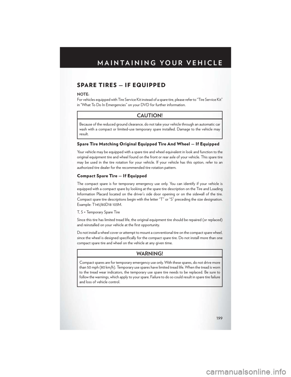CHRYSLER 200 2015 2.G User Guide SPARE TIRES — IF EQUIPPED
NOTE:
For vehicles equipped with Tire Service Kit instead of a spare tire, please refer to “Tire Service Kit”
in “What To Do In Emergencies” on your DVD for further