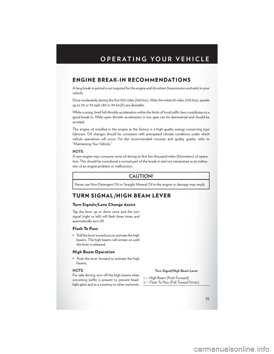 CHRYSLER 200 2015 2.G User Guide ENGINE BREAK-IN RECOMMENDATIONS
A long break-in period is not required for the engine and drivetrain (transmission and axle) in your
vehicle.
Drive moderately during the first 300 miles (500 km). Afte