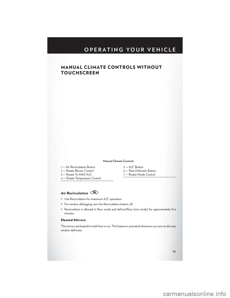CHRYSLER 200 2015 2.G Service Manual MANUAL CLIMATE CONTROLS WITHOUT
TOUCHSCREEN
Air Recirculation
• Use Recirculation for maximum A/C operation.
• For window defogging, turn the Recirculation button off.
• Recirculation is allowed