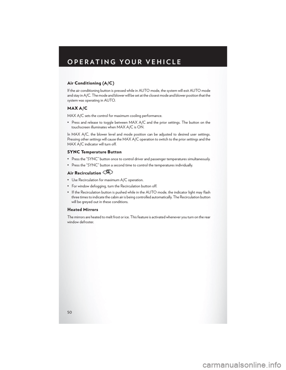 CHRYSLER 200 2015 2.G Workshop Manual Air Conditioning (A/C)
If the air conditioning button is pressed while in AUTO mode, the system will exit AUTO mode
and stay in A/C. The mode and blower will be set at the closest mode and blower posi