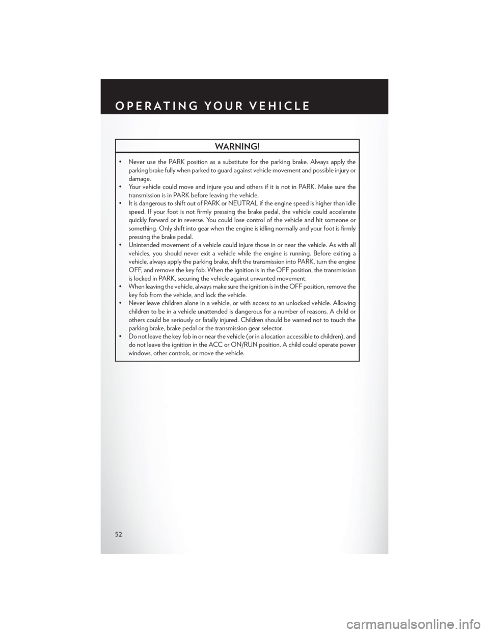 CHRYSLER 200 2015 2.G Workshop Manual WARNING!
• Never use the PARK position as a substitute for the parking brake. Always apply theparking brake fully when parked to guard against vehicle movement and possible injury or
damage.
• You