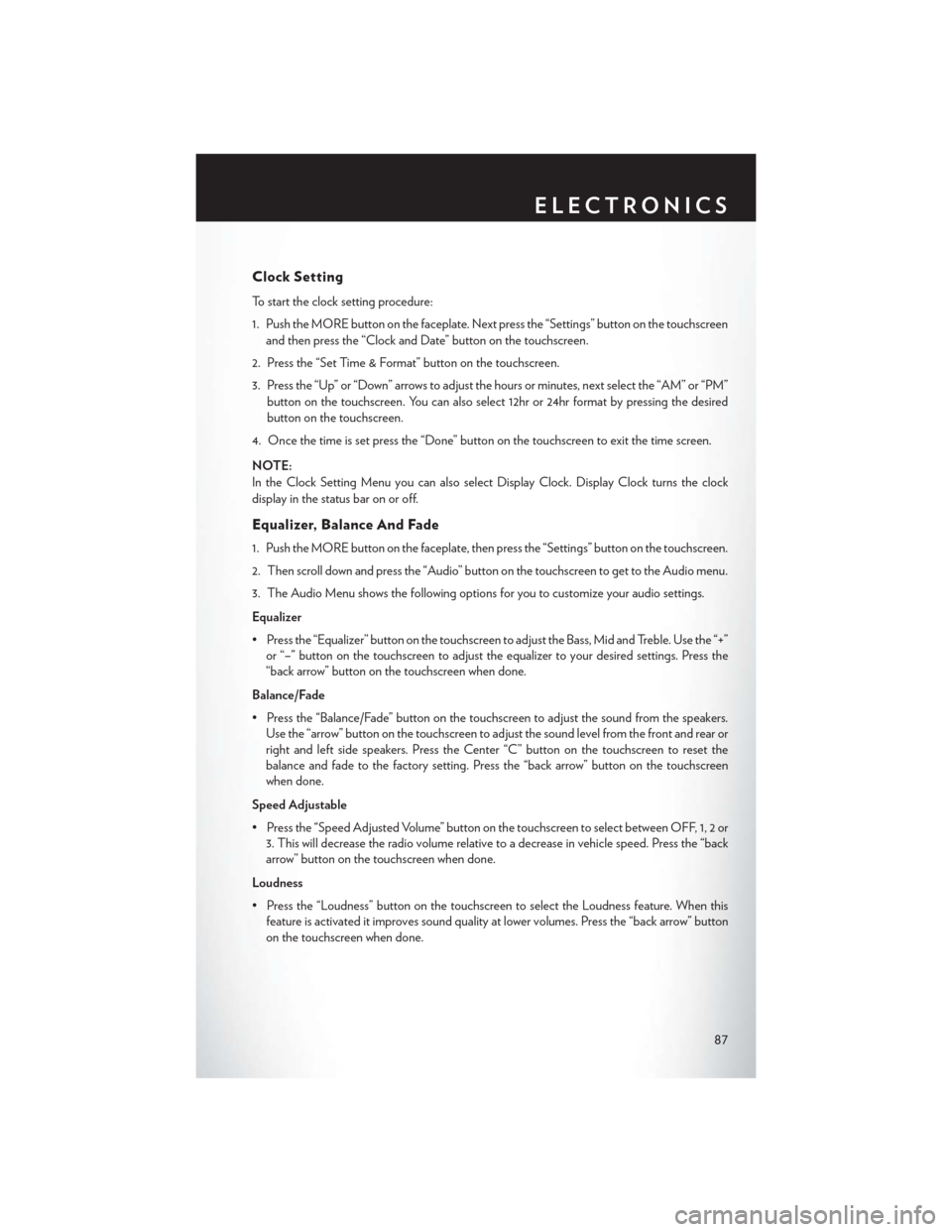 CHRYSLER 200 2015 2.G Manual Online Clock Setting
To start the clock setting procedure:
1. Push the MORE button on the faceplate. Next press the “Settings” button on the touchscreenand then press the “Clock and Date” button on t