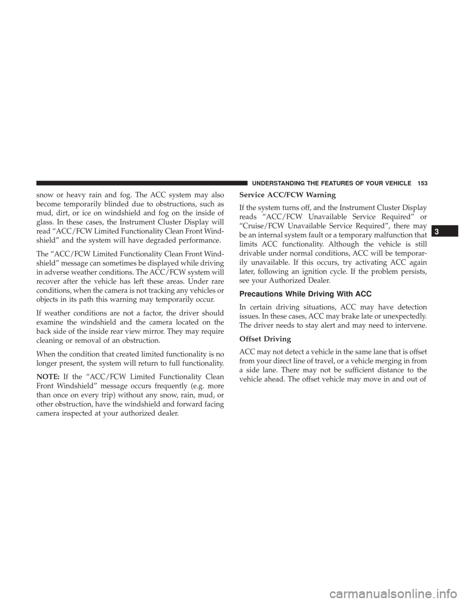 CHRYSLER 200 2017 2.G Owners Manual snow or heavy rain and fog. The ACC system may also
become temporarily blinded due to obstructions, such as
mud, dirt, or ice on windshield and fog on the inside of
glass. In these cases, the Instrume