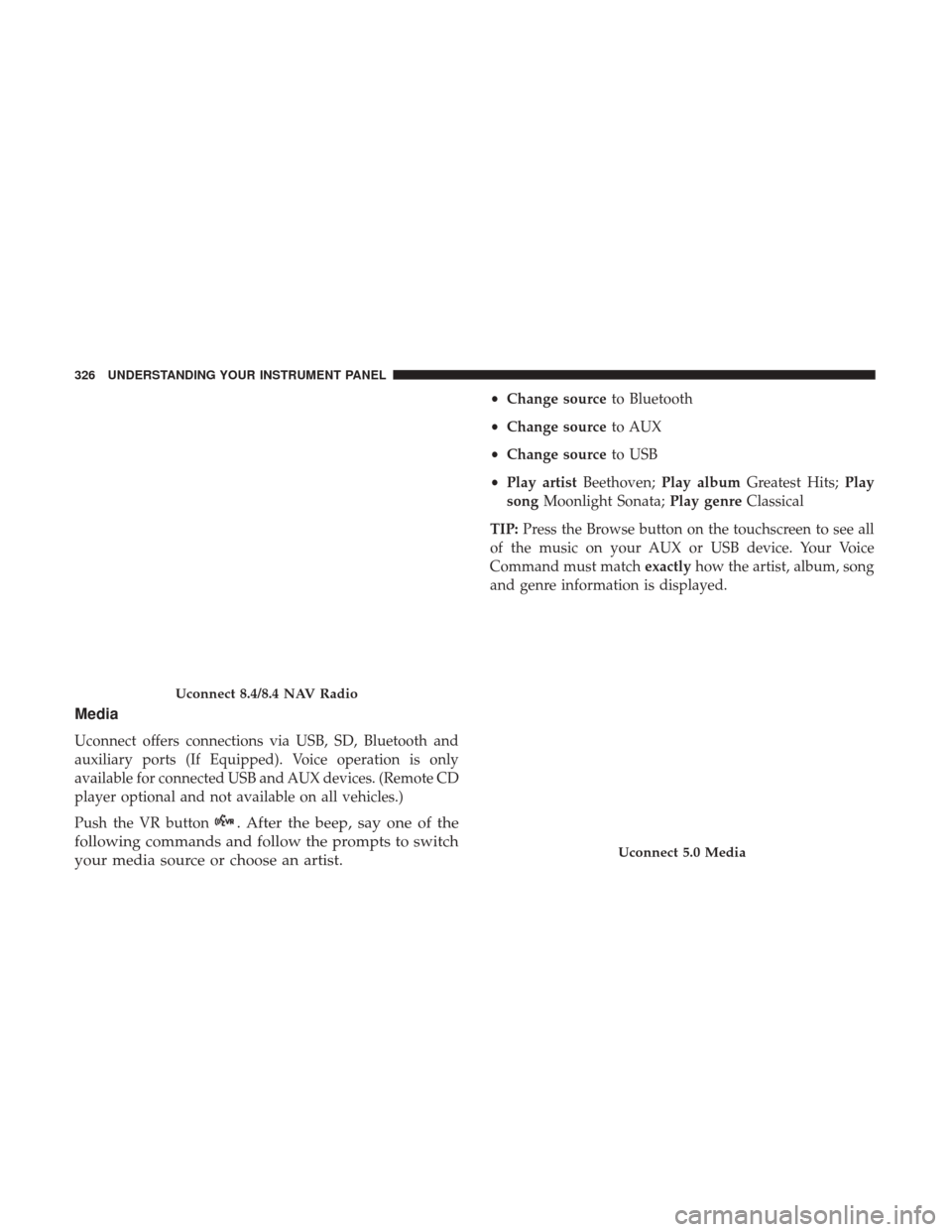 CHRYSLER 200 2017 2.G Owners Manual Media
Uconnect offers connections via USB, SD, Bluetooth and
auxiliary ports (If Equipped). Voice operation is only
available for connected USB and AUX devices. (Remote CD
player optional and not avai