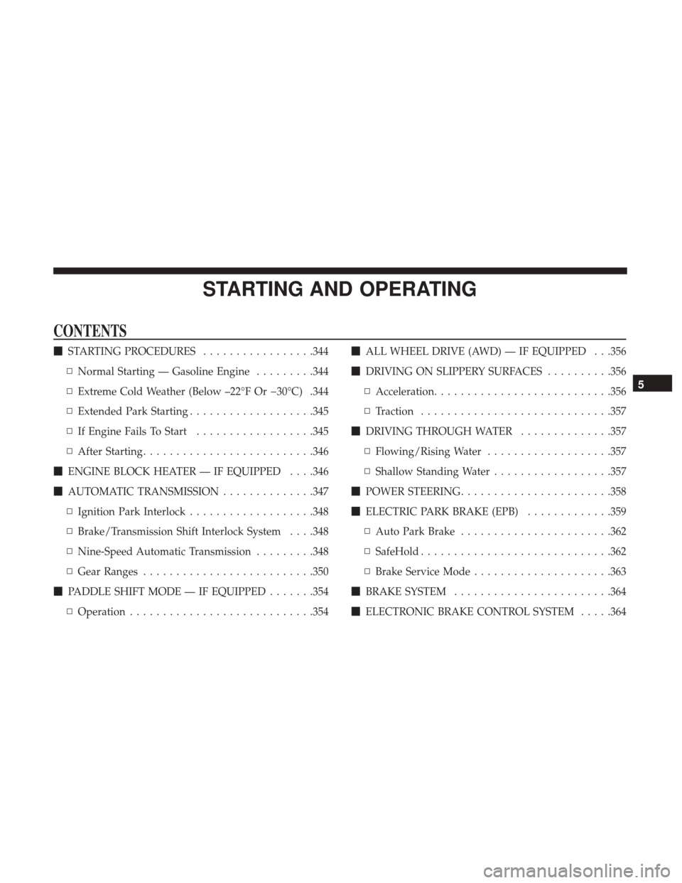 CHRYSLER 200 2017 2.G Owners Manual STARTING AND OPERATING
CONTENTS
STARTING PROCEDURES .................344
▫ Normal Starting — Gasoline Engine .........344
▫ Extreme Cold Weather (Below –22°F Or �30°C) .344
▫ Extended Par