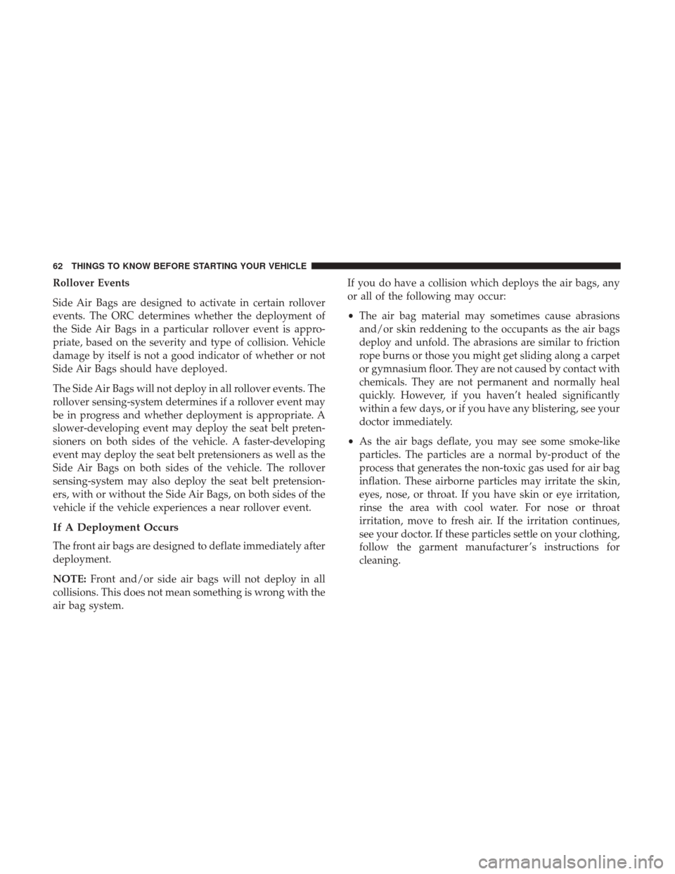 CHRYSLER 200 2017 2.G Repair Manual Rollover Events
Side Air Bags are designed to activate in certain rollover
events. The ORC determines whether the deployment of
the Side Air Bags in a particular rollover event is appro-
priate, based