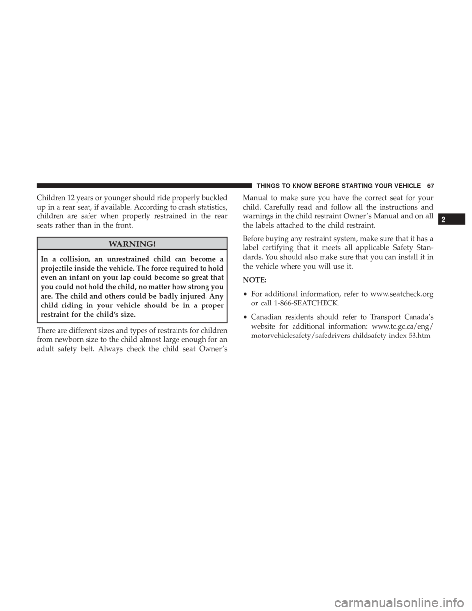 CHRYSLER 200 2017 2.G Repair Manual Children 12 years or younger should ride properly buckled
up in a rear seat, if available. According to crash statistics,
children are safer when properly restrained in the rear
seats rather than in t