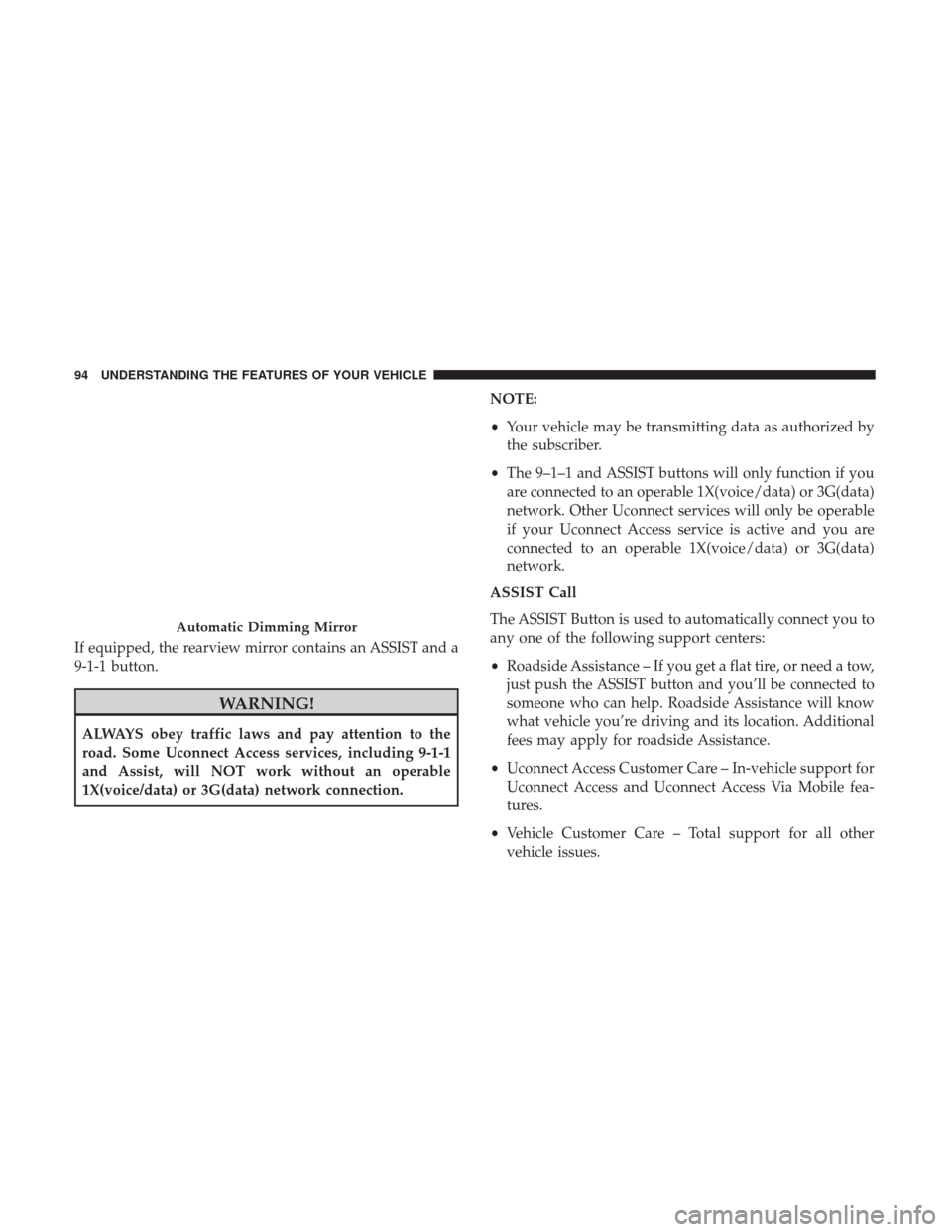 CHRYSLER 200 2017 2.G Owners Manual If equipped, the rearview mirror contains an ASSIST and a
9-1-1 button.
WARNING!
ALWAYS obey traffic laws and pay attention to the
road. Some Uconnect Access services, including 9-1-1
and Assist, will