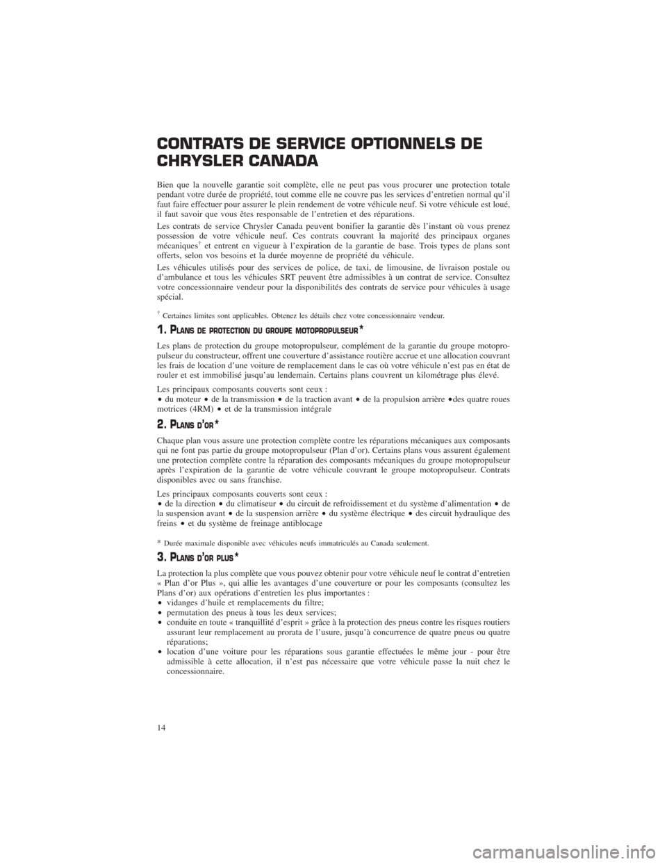 CHRYSLER 200 2014 1.G Warranty Booklet CONTRATS DE SERVICE OPTIONNELS DE
CHRYSLER CANADA
Bien que la nouvelle garantie soit complète, elle ne peut pas vous procurer une protection totale
pendant votre durée de propriété, tout comme ell