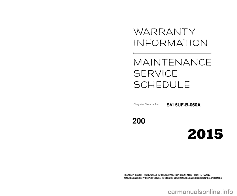 CHRYSLER 200 2015 2.G Warranty Booklet Warranty  
InformatI on 
m

a I ntenance 
Serv
I ce  
Schedule 
VEUILLEZ PRÉSENTER CE LIVRET DE GARANTIE AU CONSEILLER TECHNIQUE AVANT DE FAIRE EFFECTUER
UN ENTRETIEN POUR VOUS ASSURER QUE VOTRE LIVR