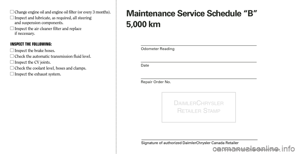 CHRYSLER 300 2006 1.G Warranty Booklet 2006 Chrysler 300C/300 • Dodge Magnum/Charger
Maintenance Service Schedule “B”
5,000 km
Odometer Reading
Date
Repair Order No.
DAIMLERCHRYSLER
RETAILERSTA M P
Signature of authorized DaimlerChry