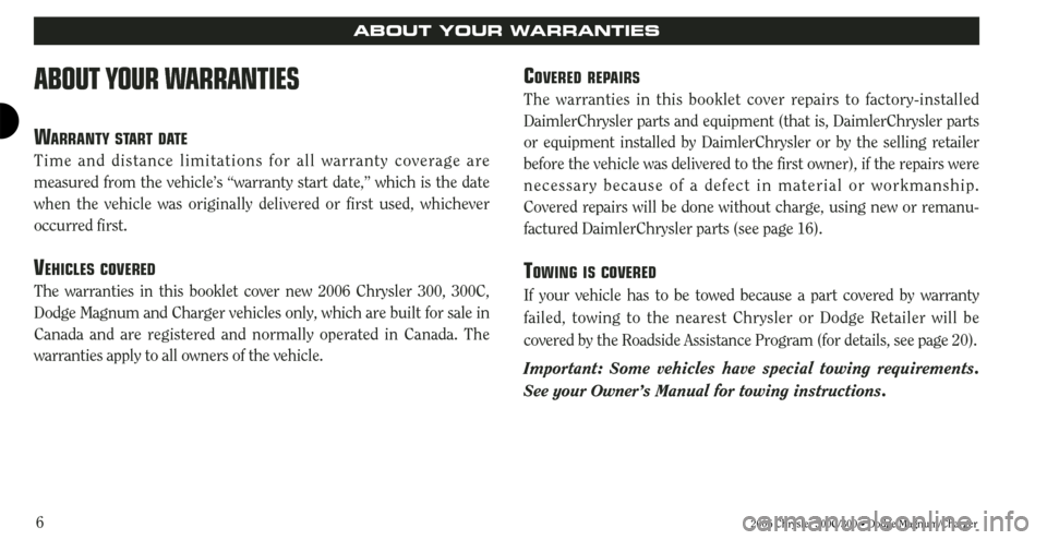 CHRYSLER 300 2006 1.G Warranty Booklet 6
ABOUT YOUR WARRANTIES
WARRANTY START DATE
Time and distance limitations for all warranty coverage are
measured from the vehicle’s “warranty start date,” which is the date
when the vehicle was 