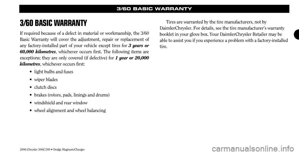 CHRYSLER 300 2006 1.G Warranty Booklet 7
3/60 BASIC WARRANTY
If required because of a defect in material or workmanship, the 3/60
Basic Warranty will cover the adjustment, repair or replacement of
any factory-installed part of your vehicle