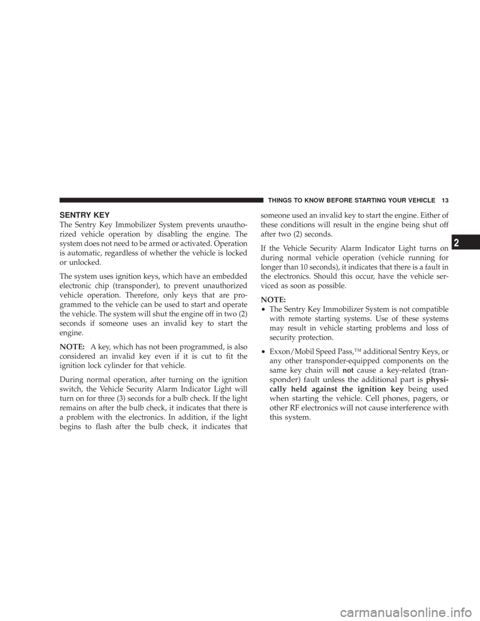 CHRYSLER 300 2007 1.G Owners Manual SENTRY KEY
The Sentry Key Immobilizer System prevents unautho-
rized vehicle operation by disabling the engine. The
system does not need to be armed or activated. Operation
is automatic, regardless of