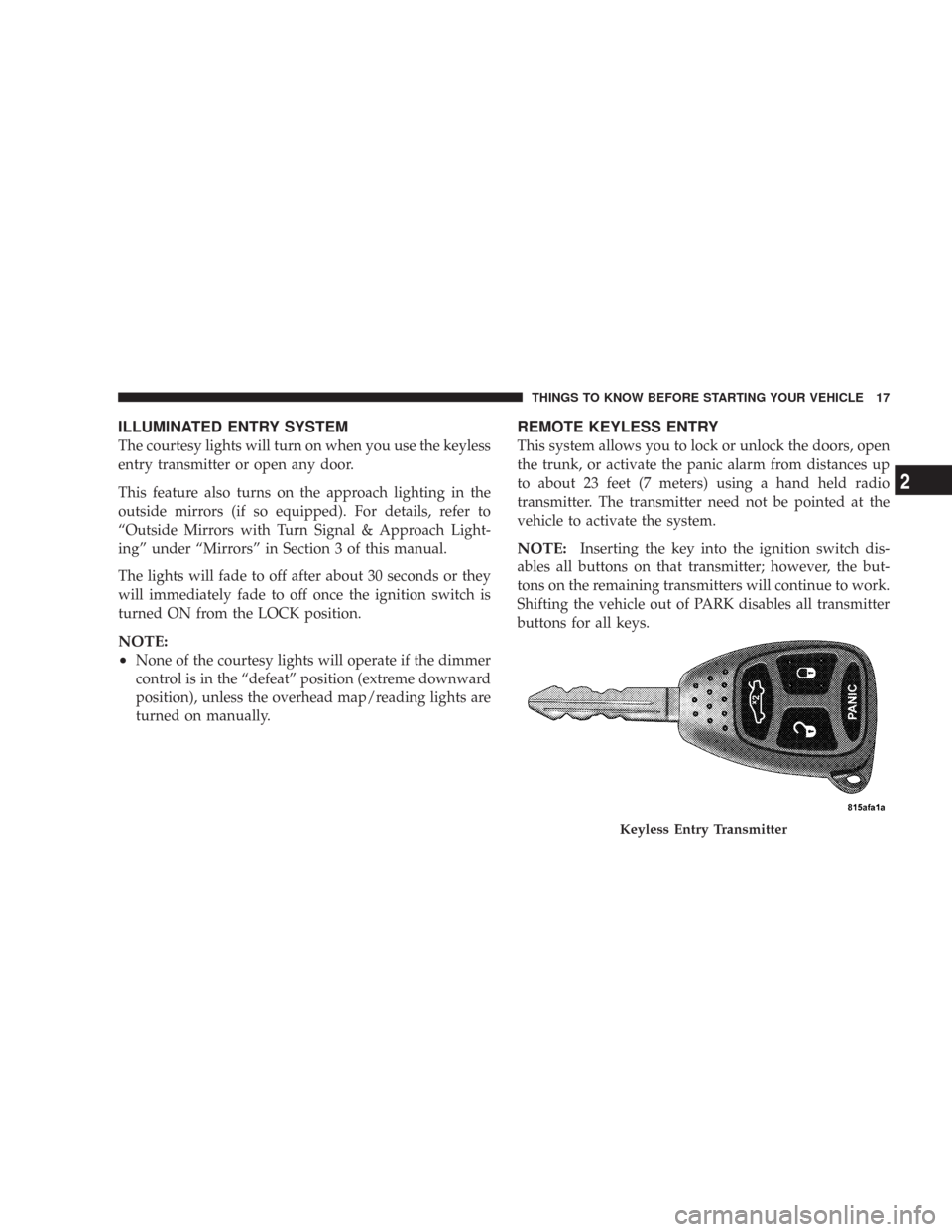 CHRYSLER 300 2007 1.G User Guide ILLUMINATED ENTRY SYSTEM
The courtesy lights will turn on when you use the keyless
entry transmitter or open any door.
This feature also turns on the approach lighting in the
outside mirrors (if so eq