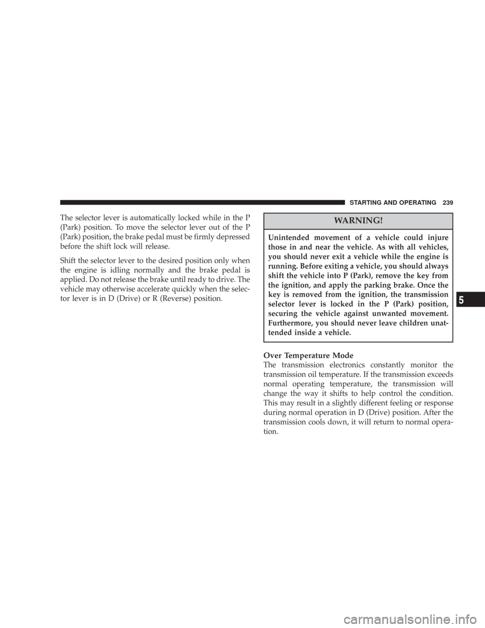 CHRYSLER 300 2007 1.G Owners Manual The selector lever is automatically locked while in the P
(Park) position. To move the selector lever out of the P
(Park) position, the brake pedal must be firmly depressed
before the shift lock will 