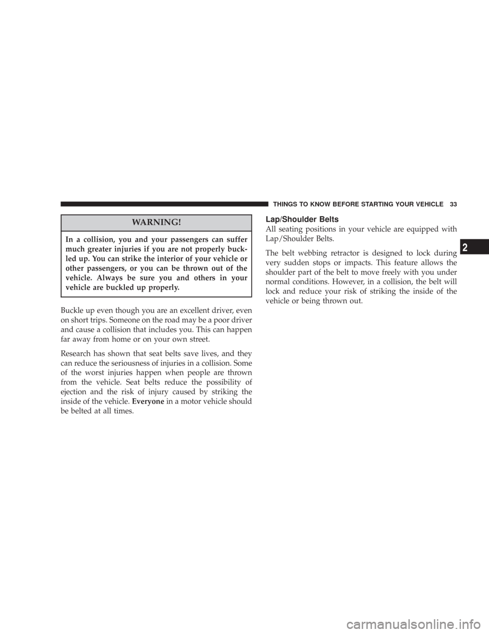 CHRYSLER 300 2007 1.G Owners Guide WARNING!
In a collision, you and your passengers can suffer
much greater injuries if you are not properly buck-
led up. You can strike the interior of your vehicle or
other passengers, or you can be t