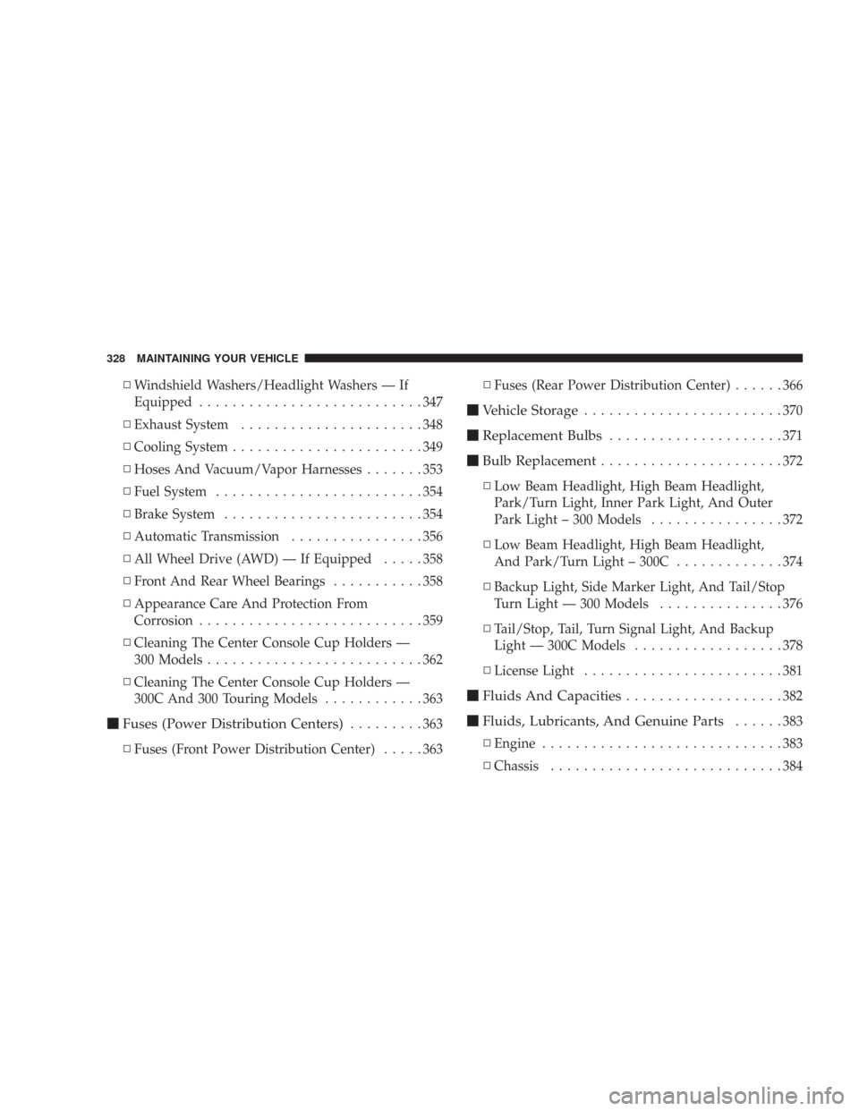 CHRYSLER 300 2007 1.G Owners Manual ▫Windshield Washers/Headlight Washers — If
Equipped...........................347
▫Exhaust System......................348
▫Cooling System.......................349
▫Hoses And Vacuum/Vapor H